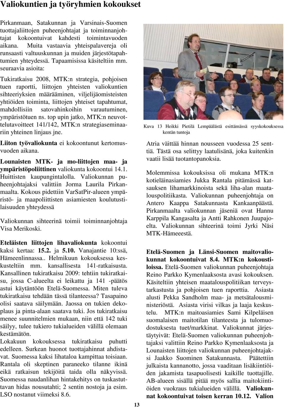 seuraavia asioita: Tukiratkaisu 2008, MTK:n strategia, pohjoisen tuen raportti, liittojen yhteisten valiokuntien sihteeriyksien määrääminen, viljelijäomisteisten yhtiöiden toiminta, liittojen