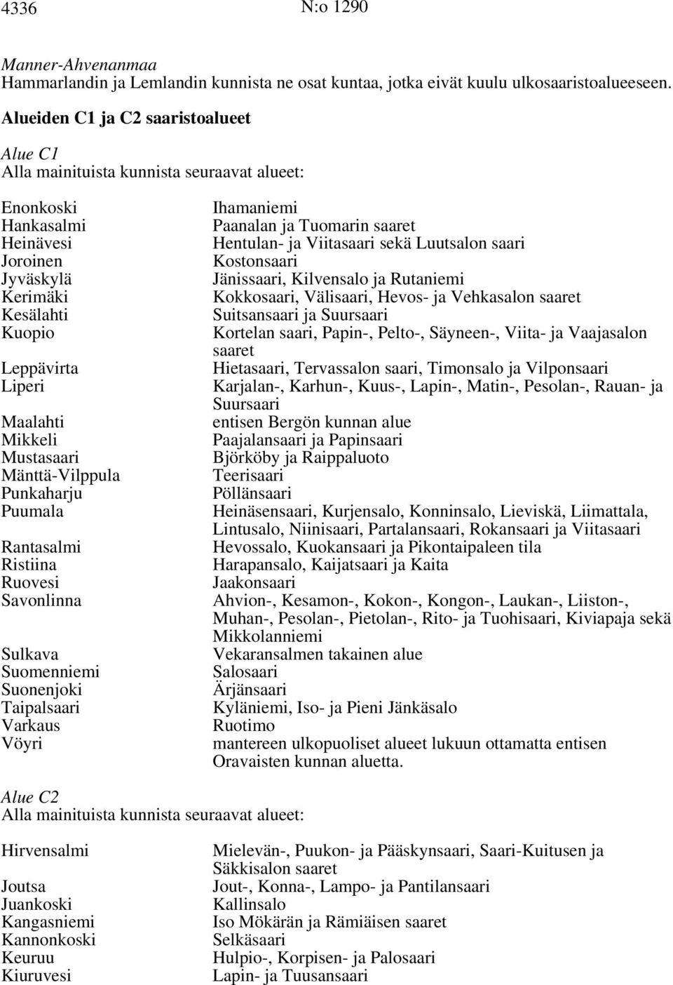 Mustasaari Mänttä-Vilppula Punkaharju Puumala Rantasalmi Ristiina Ruovesi Savonlinna Sulkava Suomenniemi Suonenjoki Taipalsaari Varkaus Vöyri Ihamaniemi Paanalan ja Tuomarin saaret Hentulan- ja