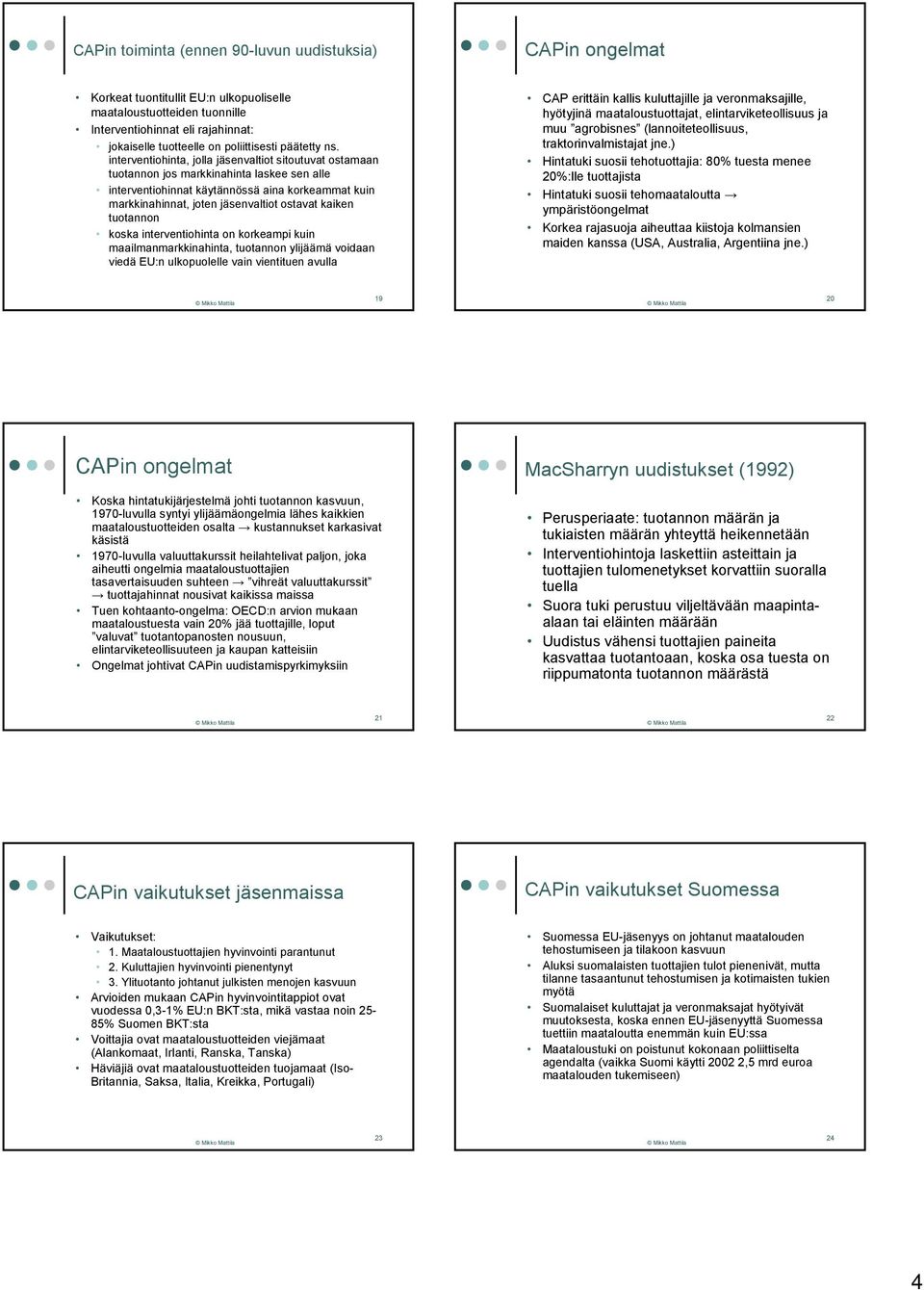 interventiohinta, jolla jäsenvaltiot sitoutuvat ostamaan tuotannon jos markkinahinta laskee sen alle interventiohinnat käytännössä aina korkeammat kuin markkinahinnat, joten jäsenvaltiot ostavat