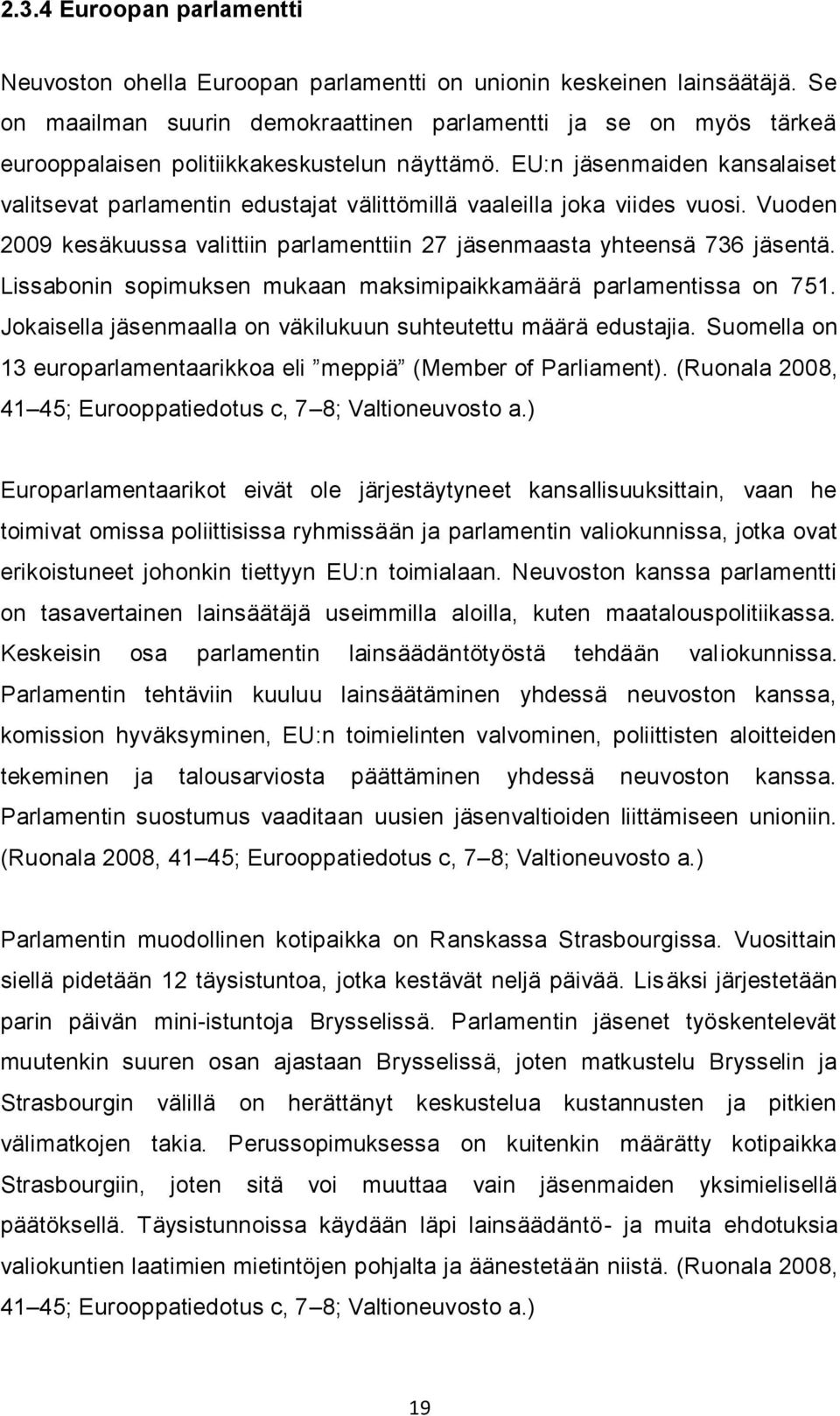 EU:n jäsenmaiden kansalaiset valitsevat parlamentin edustajat välittömillä vaaleilla joka viides vuosi. Vuoden 2009 kesäkuussa valittiin parlamenttiin 27 jäsenmaasta yhteensä 736 jäsentä.