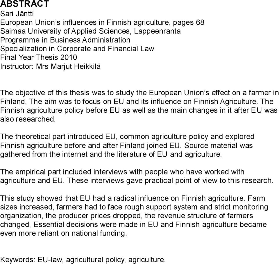 The aim was to focus on EU and its influence on Finnish Agriculture. The Finnish agriculture policy before EU as well as the main changes in it after EU was also researched.