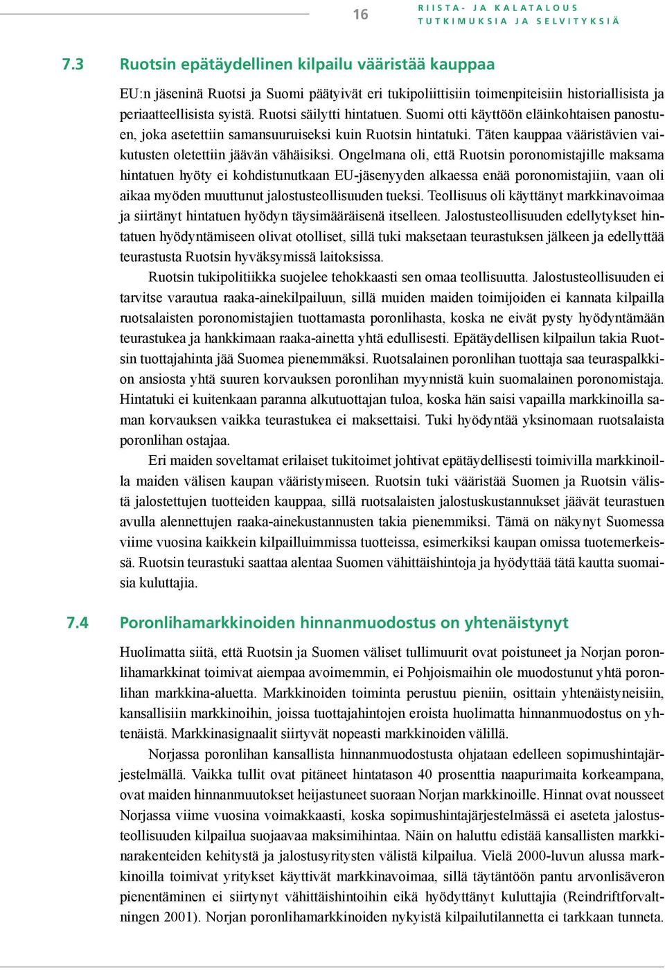 Ruotsi säilytti hintatuen. Suomi otti käyttöön eläinkohtaisen panostuen, joka asetettiin samansuuruiseksi kuin Ruotsin hintatuki. Täten kauppaa vääristävien vaikutusten oletettiin jäävän vähäisiksi.