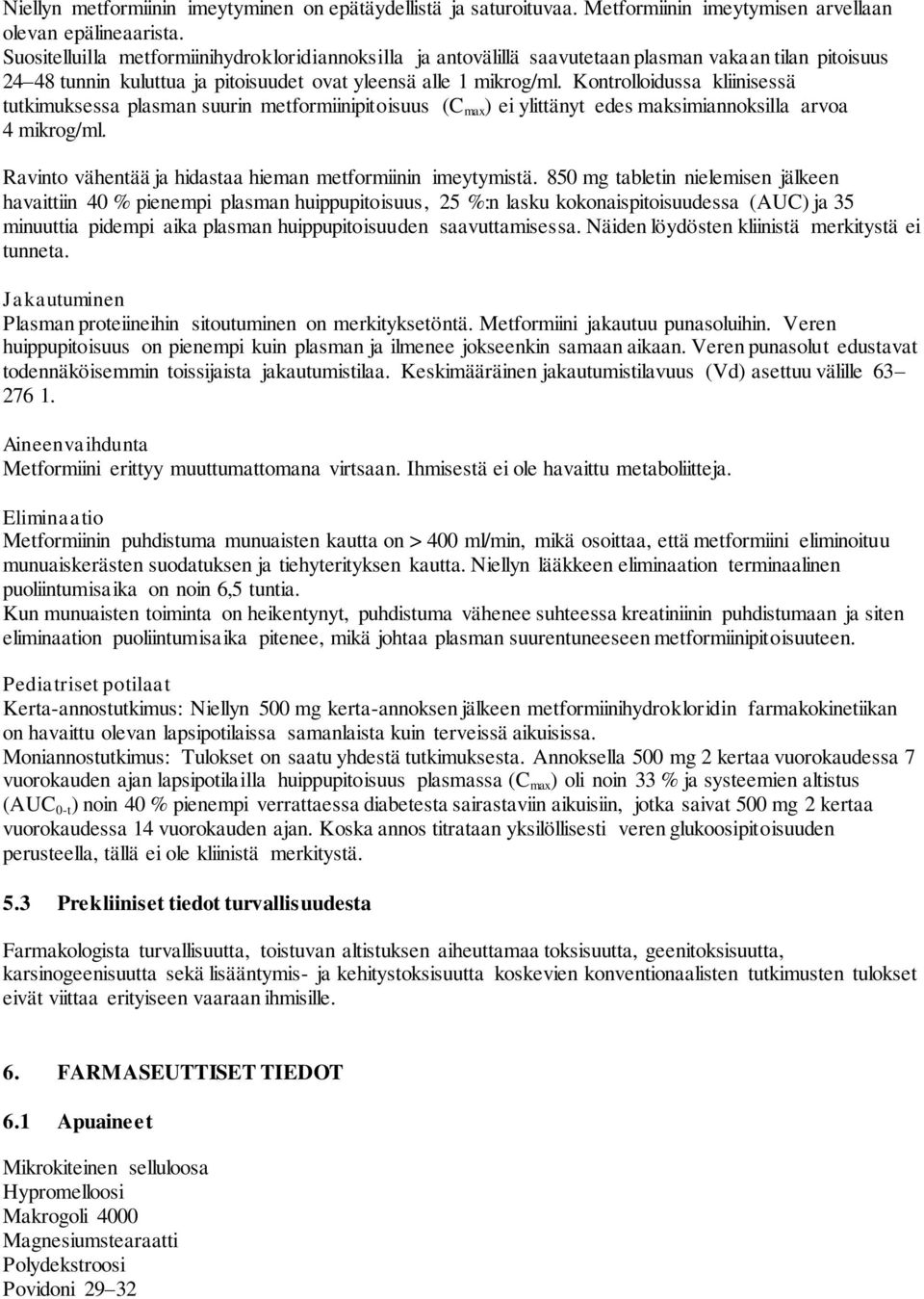 Kontrolloidussa kliinisessä tutkimuksessa plasman suurin metformiinipitoisuus (C max ) ei ylittänyt edes maksimiannoksilla arvoa 4 mikrog/ml.