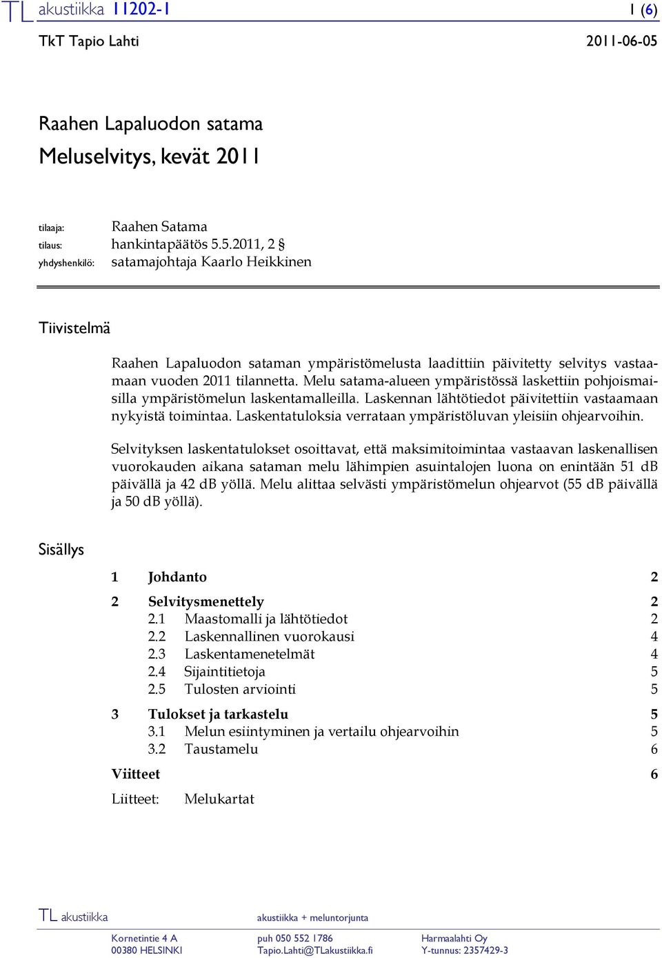 5.2011, 2 yhdyshenkilö: satamajohtaja Kaarlo Heikkinen Tiivistelmä Raahen Lapaluodon sataman ympäristömelusta laadittiin päivitetty selvitys vastaamaan vuoden 2011 tilannetta.