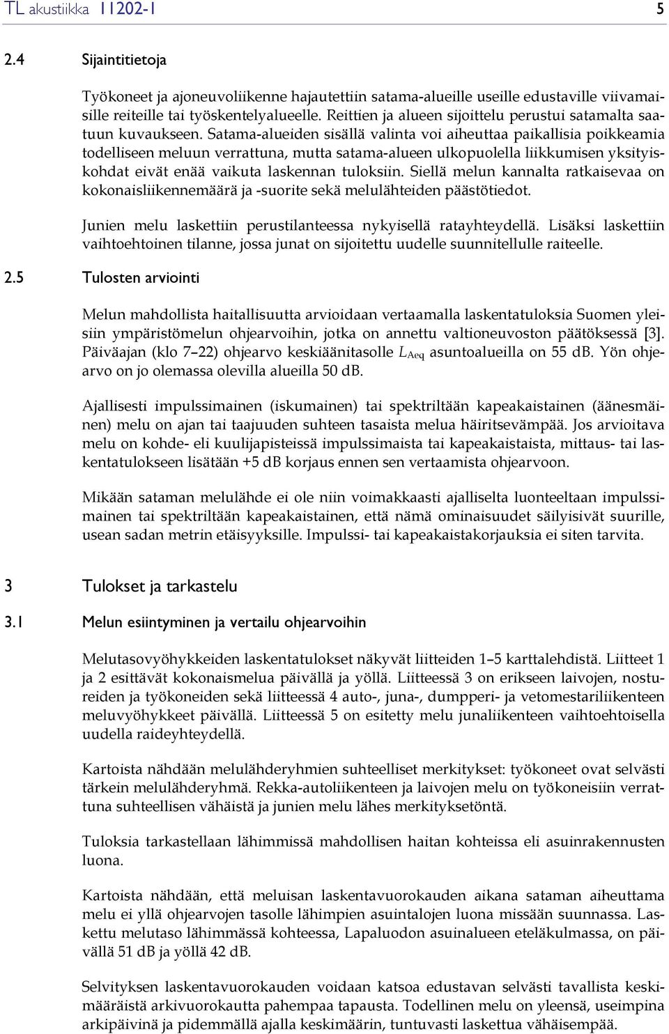 Satama-alueiden sisällä valinta voi aiheuttaa paikallisia poikkeamia todelliseen meluun verrattuna, mutta satama-alueen ulkopuolella liikkumisen yksityiskohdat eivät enää vaikuta laskennan tuloksiin.