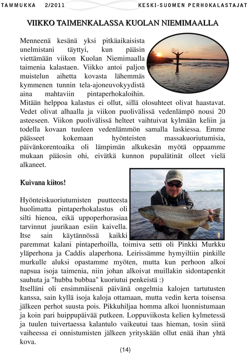 Vedet olivat alhaalla ja viikon puolivälissä vedenlämpö nousi 20 asteeseen. Viikon puolivälissä helteet vaihtuivat kylmään keliin ja todella kovaan tuuleen vedenlämmön samalla laskiessa.