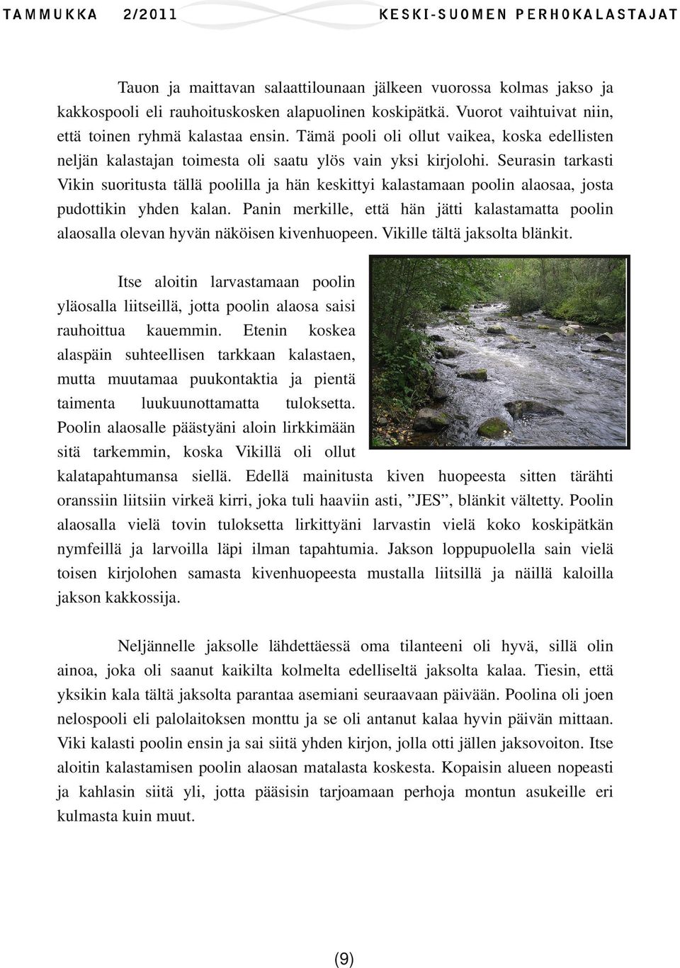 Seurasin tarkasti Vikin suoritusta tällä poolilla ja hän keskittyi kalastamaan poolin alaosaa, josta pudottikin yhden kalan.