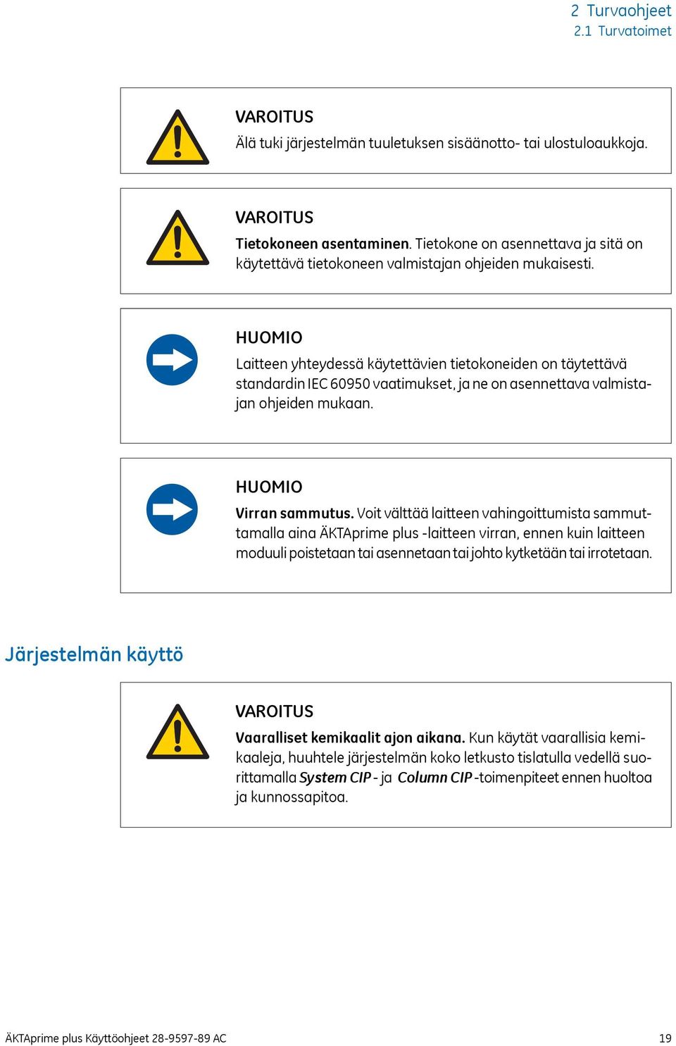 HUOMIO Laitteen yhteydessä käytettävien tietokoneiden on täytettävä standardin IEC 60950 vaatimukset, ja ne on asennettava valmistajan ohjeiden mukaan. HUOMIO Virran sammutus.