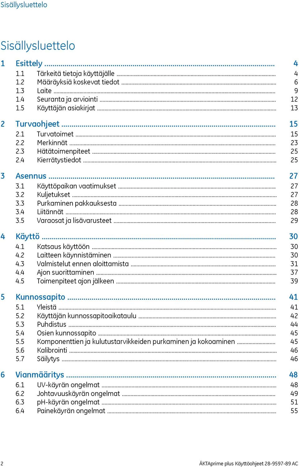 .. 4 Käyttö... 4.1 Katsaus käyttöön... 4.2 Laitteen käynnistäminen... 4.3 Valmistelut ennen aloittamista... 4.4 Ajon suorittaminen... 4.5 Toimenpiteet ajon jälkeen... 5 