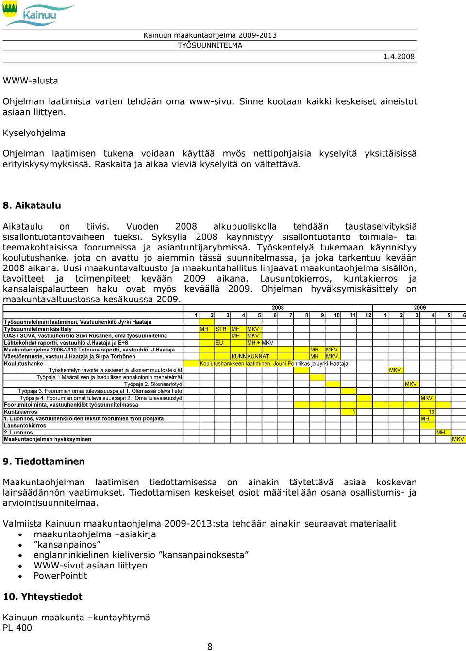 Aikataulu Aikataulu on tiivis. Vuoden 2008 alkupuoliskolla tehdään taustaselvityksiä sisällöntuotantovaiheen tueksi.