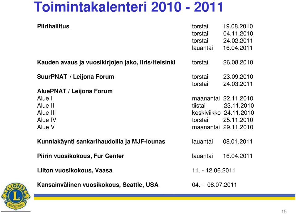 11.2010 Alue IV torstai 25.11.2010 Alue V maanantai 29.11.2010 Kunniakäynti sankarihaudoilla ja MJF-lounas lauantai 08.01.2011 Piirin vuosikokous, Fur Center lauantai 16.