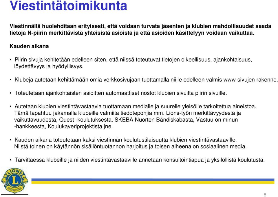 Klubeja autetaan kehittämään omia verkkosivujaan tuottamalla niille edelleen valmis www-sivujen rakenne. Toteutetaan ajankohtaisten asioitten automaattiset nostot klubien sivuilta piirin sivuille.