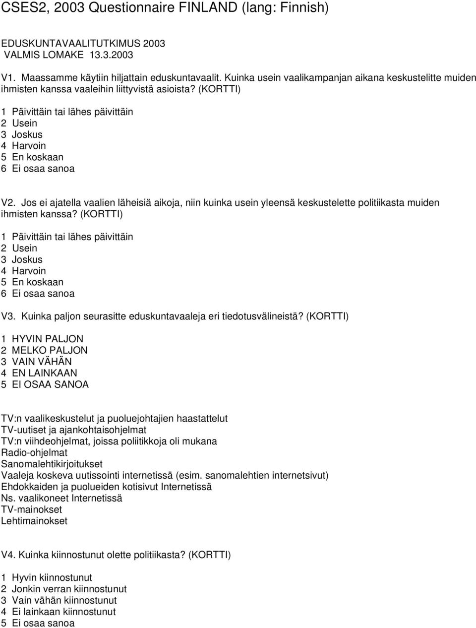 Jos ei ajatella vaalien läheisiä aikoja, niin kuinka usein yleensä keskustelette politiikasta muiden ihmisten kanssa? 1 Päivittäin tai lähes päivittäin 2 Usein 3 Joskus 4 Harvoin 5 En koskaan 6 V3.