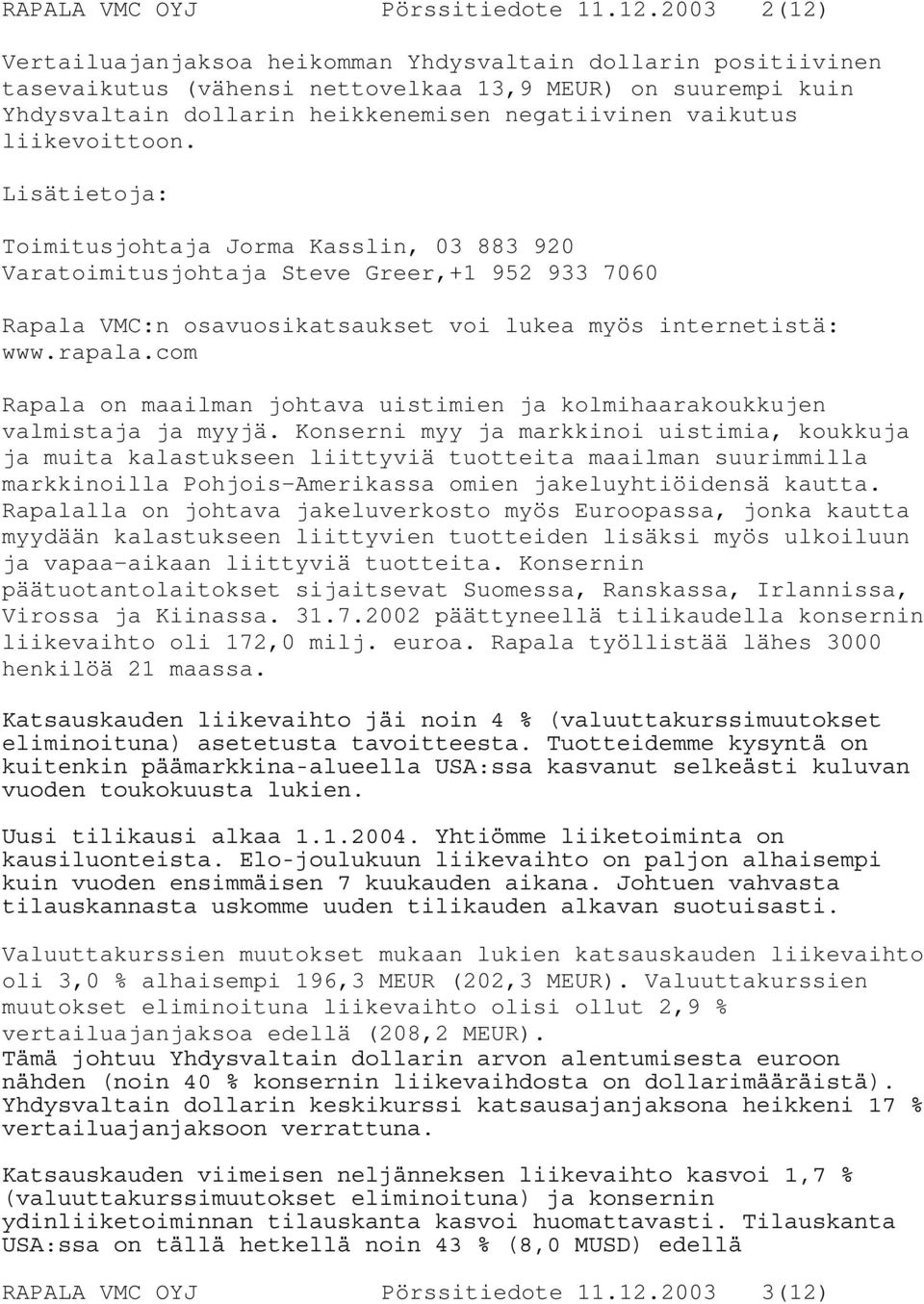 liikevoittoon. Lisätietoja: Toimitusjohtaja Jorma Kasslin, 03 883 920 Varatoimitusjohtaja Steve Greer,+1 952 933 7060 Rapala VMC:n osavuosikatsaukset voi lukea myös internetistä: www.rapala.