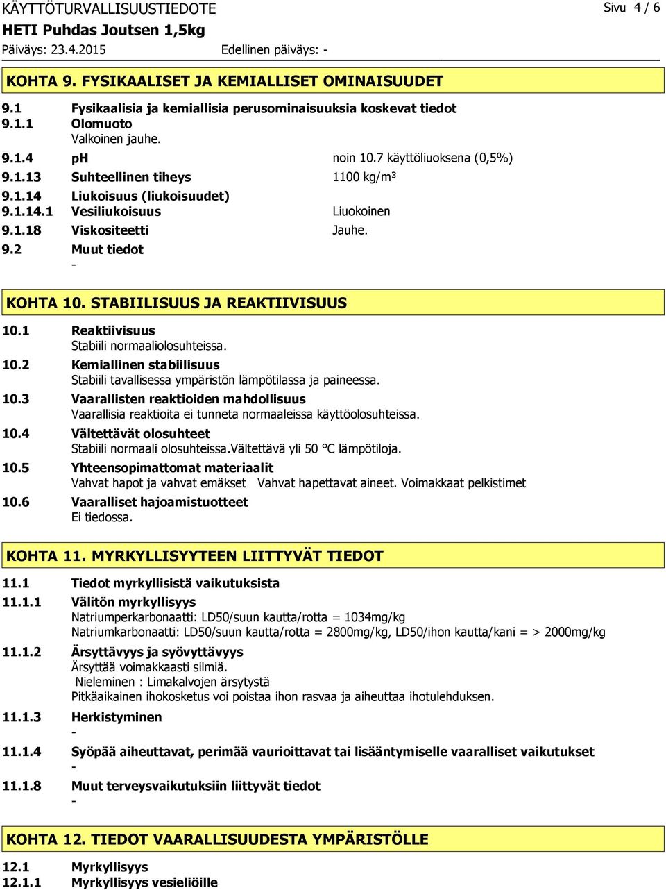STABIILISUUS JA REAKTIIVISUUS 10.1 Reaktiivisuus Stabiili normaaliolosuhteissa. 10.2 Kemiallinen stabiilisuus Stabiili tavallisessa ympäristön lämpötilassa ja paineessa. 10.3 Vaarallisten reaktioiden mahdollisuus Vaarallisia reaktioita ei tunneta normaaleissa käyttöolosuhteissa.