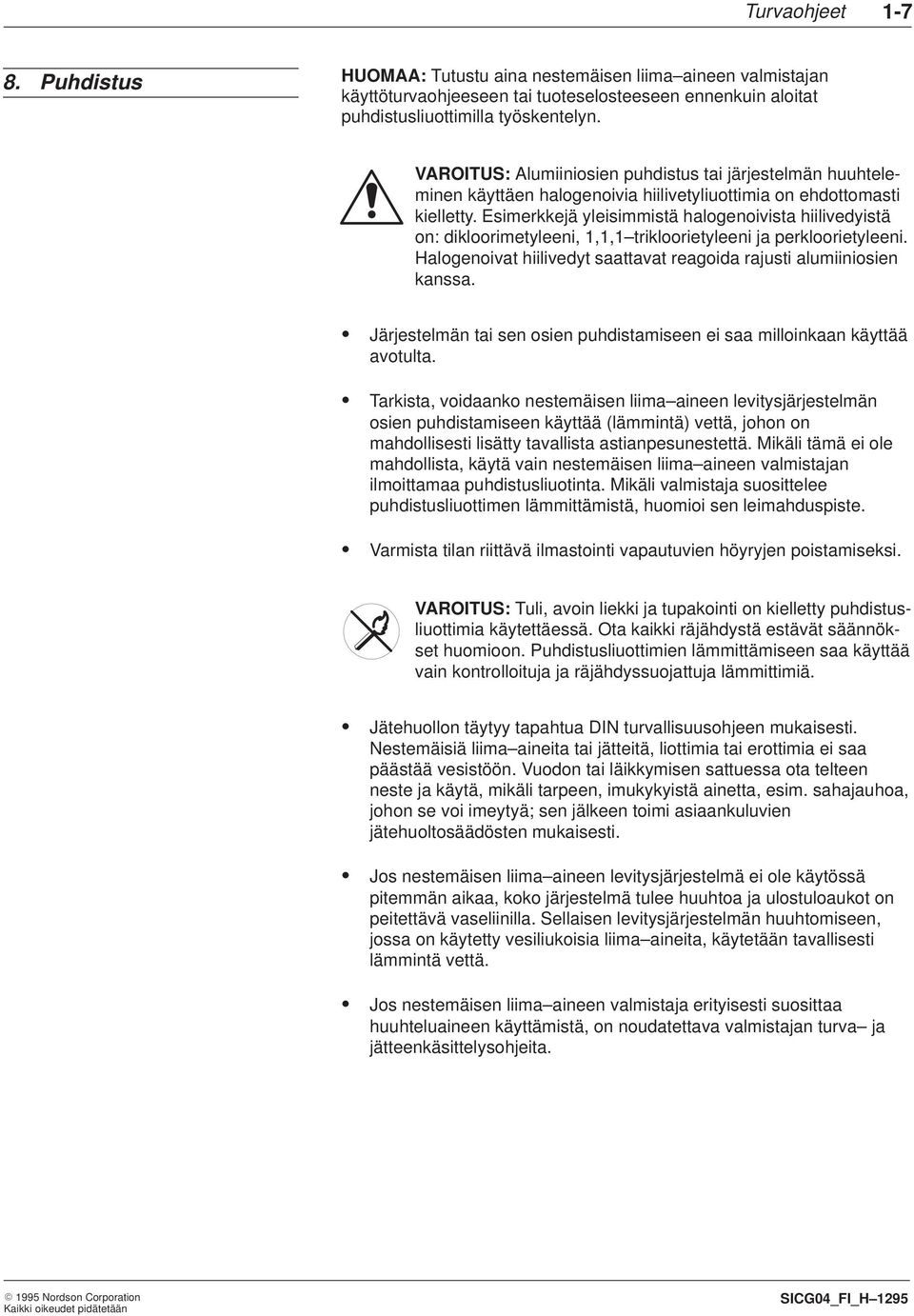 Esimerkkejä yleisimmistä halogenoivista hiilivedyistä on: dikloorimetyleeni, 1,1,1 trikloorietyleeni ja perkloorietyleeni. Halogenoivat hiilivedyt saattavat reagoida rajusti alumiiniosien kanssa.