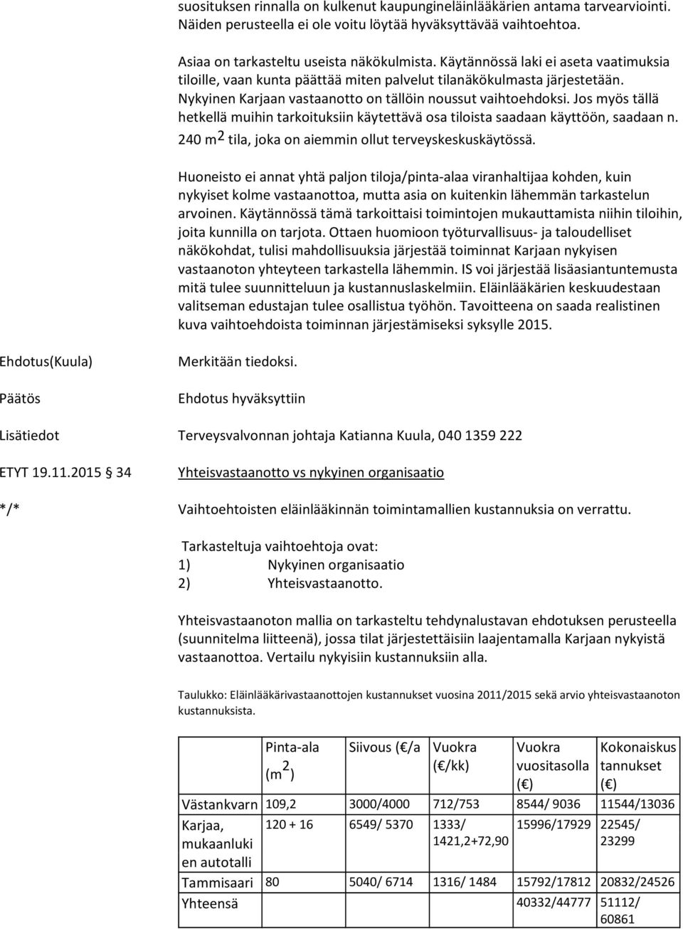 Jos myös tällä hetkellä muihin tarkoituksiin käytettävä osa tiloista saadaan käyttöön, saadaan n. 240 m 2 tila, joka on aiemmin ollut terveyskeskuskäytössä.