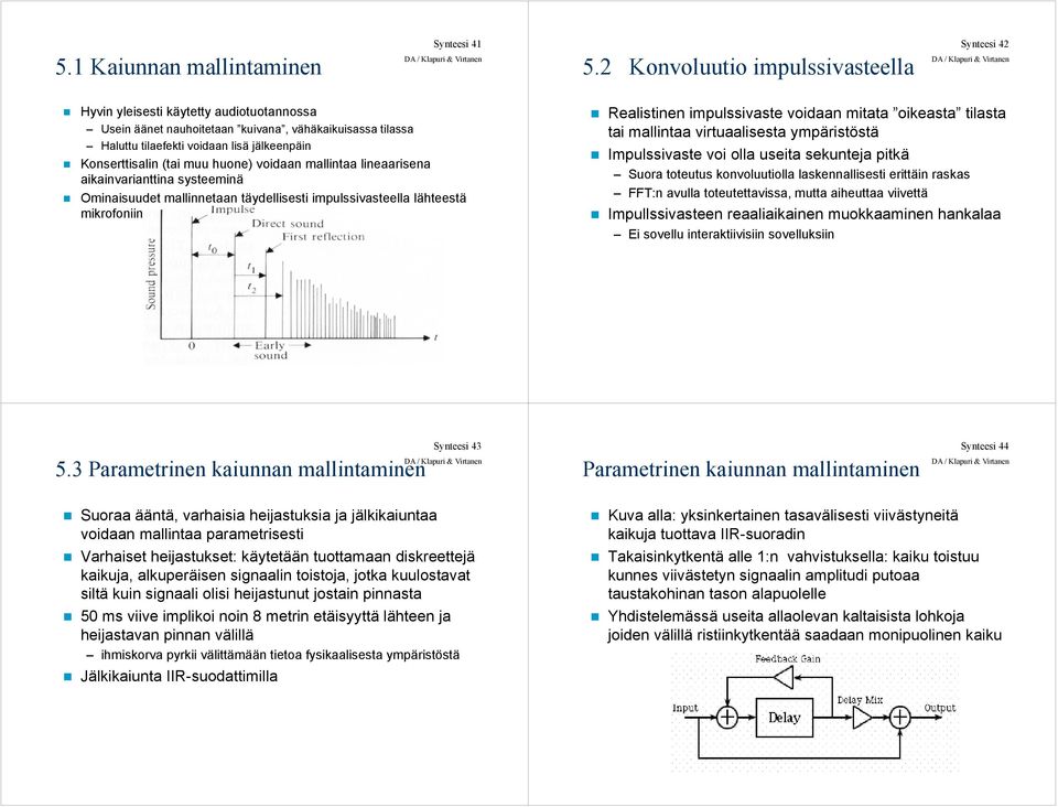 huoe) voidaa mallitaa lieaarisea aikaivariattia systeemiä Omiaisuudet mallietaa täydellisesti impulssivasteella lähteestä mikrofoii Realistie impulssivaste voidaa mitata oikeasta tilasta tai mallitaa