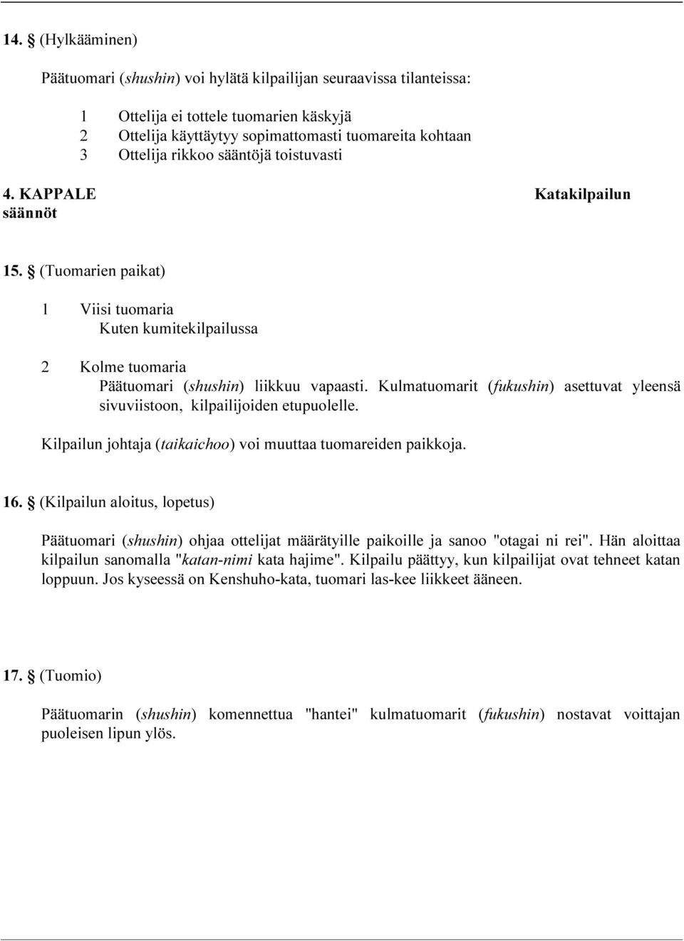 Kulmatuomarit (fukushin) asettuvat yleensä sivuviistoon, kilpailijoiden etupuolelle. Kilpailun johtaja (taikaichoo) voi muuttaa tuomareiden paikkoja. 16.