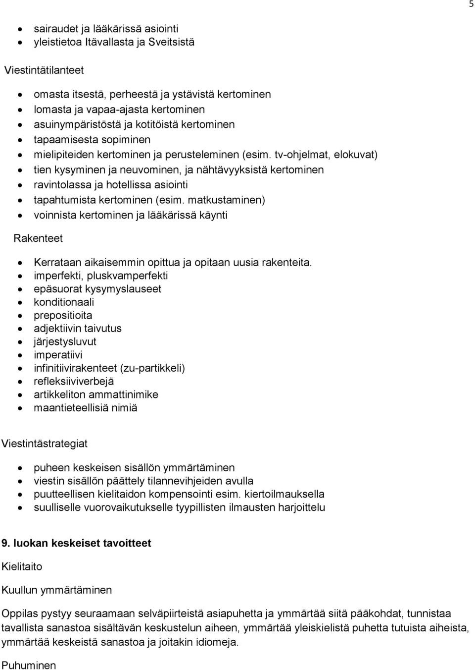 tv-ohjelmat, elokuvat) tien kysyminen ja neuvominen, ja nähtävyyksistä kertominen ravintolassa ja hotellissa asiointi tapahtumista kertominen (esim.