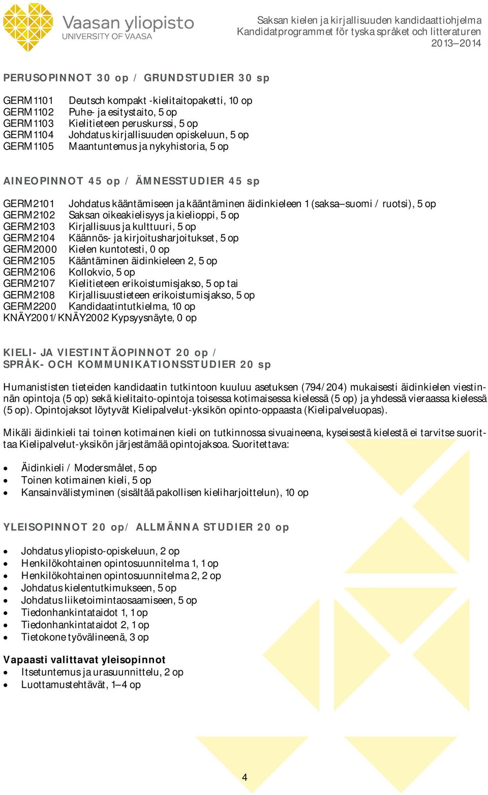 GERM2102 Saksan oikeakielisyys ja kielioppi, 5 op GERM2103 Kirjallisuus ja kulttuuri, 5 op GERM2104 Käännös- ja kirjoitusharjoitukset, 5 op GERM2000 Kielen kuntotesti, 0 op GERM2105 Kääntäminen