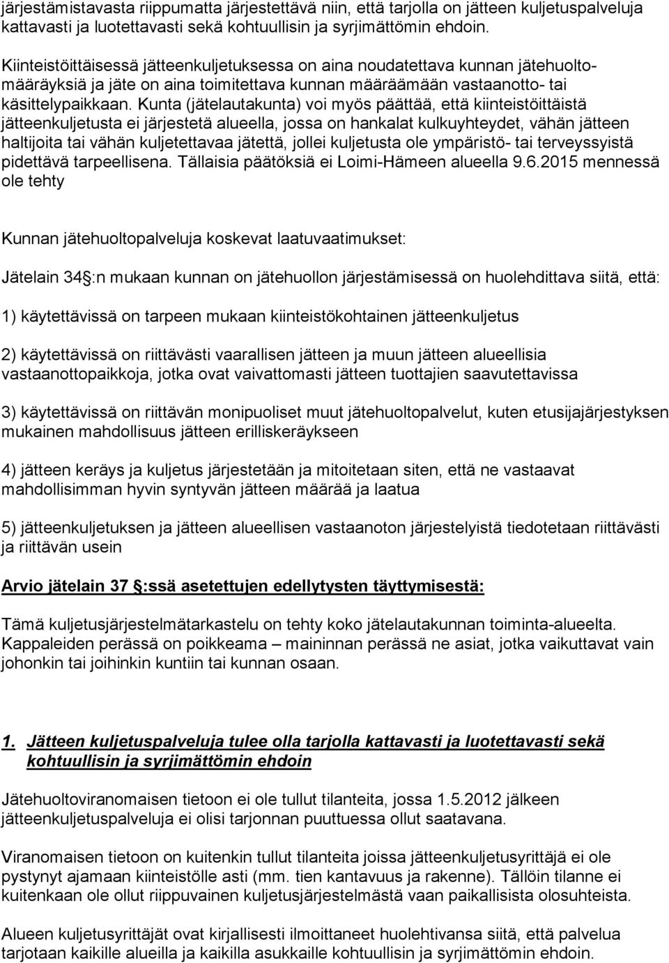 Kunta (jätelautakunta) voi myös päättää, että kiinteistöittäistä jätteenkuljetusta ei järjestetä alueella, jossa on hankalat kulkuyhteydet, vähän jätteen haltijoita tai vähän kuljetettavaa jätettä,