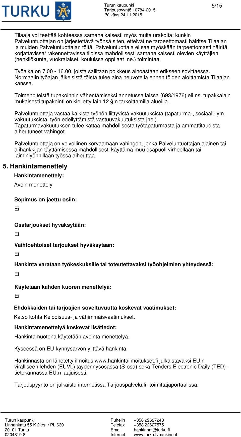 Palveluntuottaja ei saa myöskään tarpeettomasti häiritä korjattavissa/ rakennettavissa tiloissa mahdollisesti samanaikaisesti olevien käyttäjien (henkilökunta, vuokralaiset, kouluissa oppilaat jne.