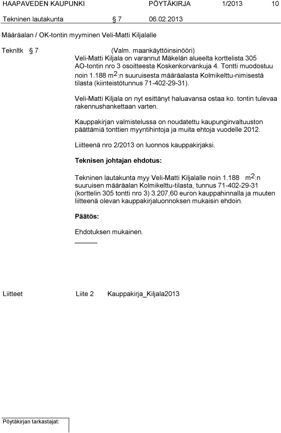 188 m 2 :n suuruisesta määräalasta Kolmikelttu-nimisestä tilasta (kiinteistötunnus 71-402-29-31). Veli-Matti Kiljala on nyt esittänyt haluavansa ostaa ko. tontin tulevaa rakennushankettaan varten.