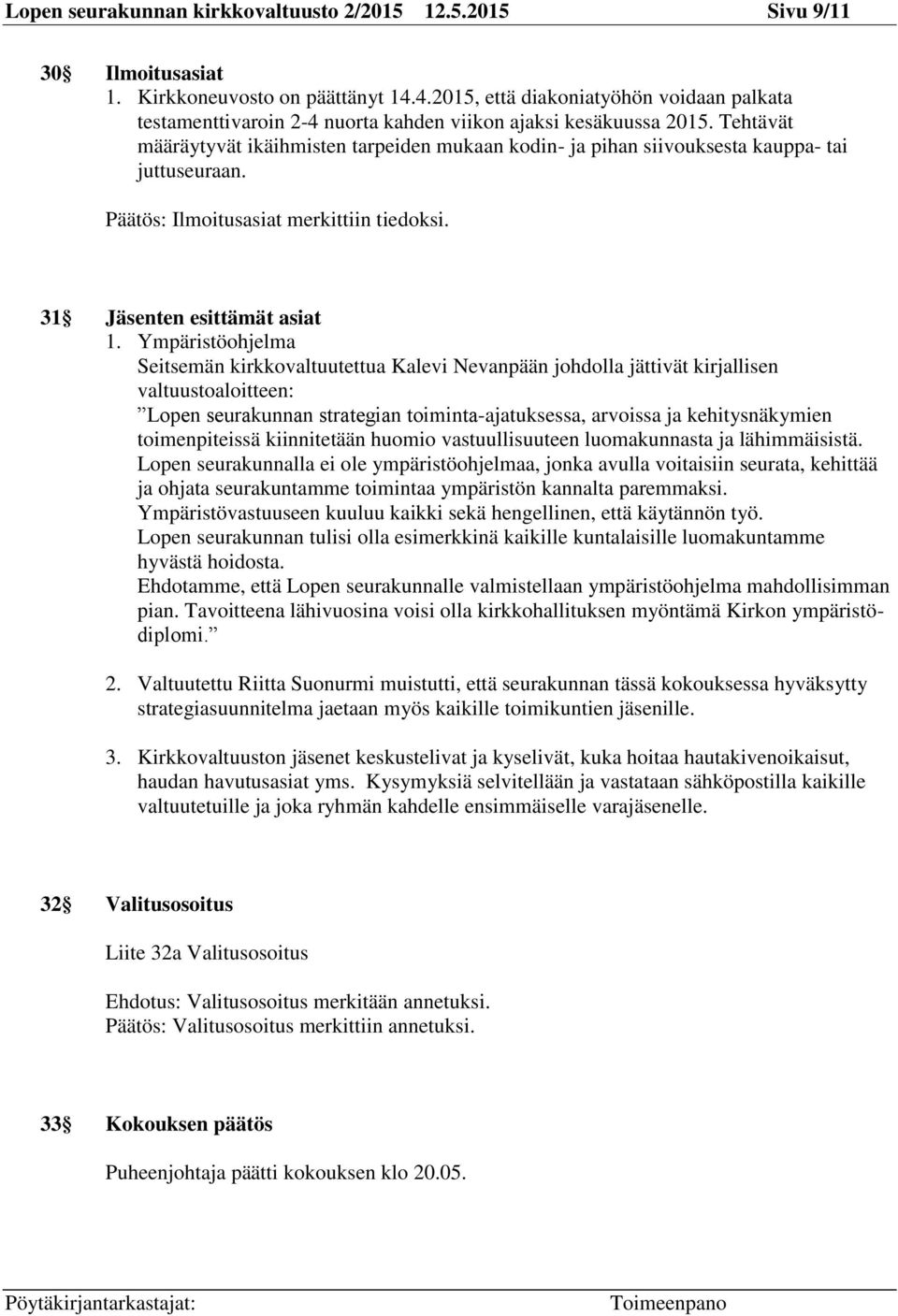 Tehtävät määräytyvät ikäihmisten tarpeiden mukaan kodin- ja pihan siivouksesta kauppa- tai juttuseuraan. Ilmoitusasiat merkittiin tiedoksi. 31 Jäsenten esittämät asiat 1.