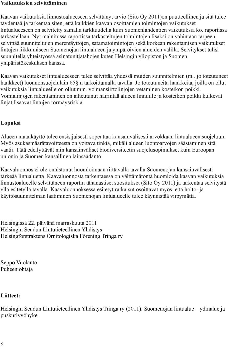 Nyt mainitussa raportissa tarkasteltujen toimintojen lisäksi on vähintään tarpeen selvittää suunniteltujen merentäyttöjen, satamatoimintojen sekä korkean rakentamisen vaikutukset lintujen