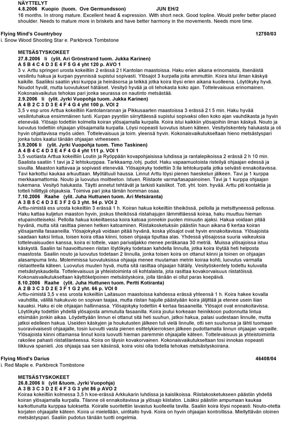 2006 Ii (ylit. Ari Grönstrand tuom. Jukka Karinen) A 5 B 4 C 4 D 3 E 4 F 5 G 4 yht 120 p. AVO 1 3 v. Arttu springeri urosta kokeiltiin 2 erässä 2 t Kantolan maastoissa.