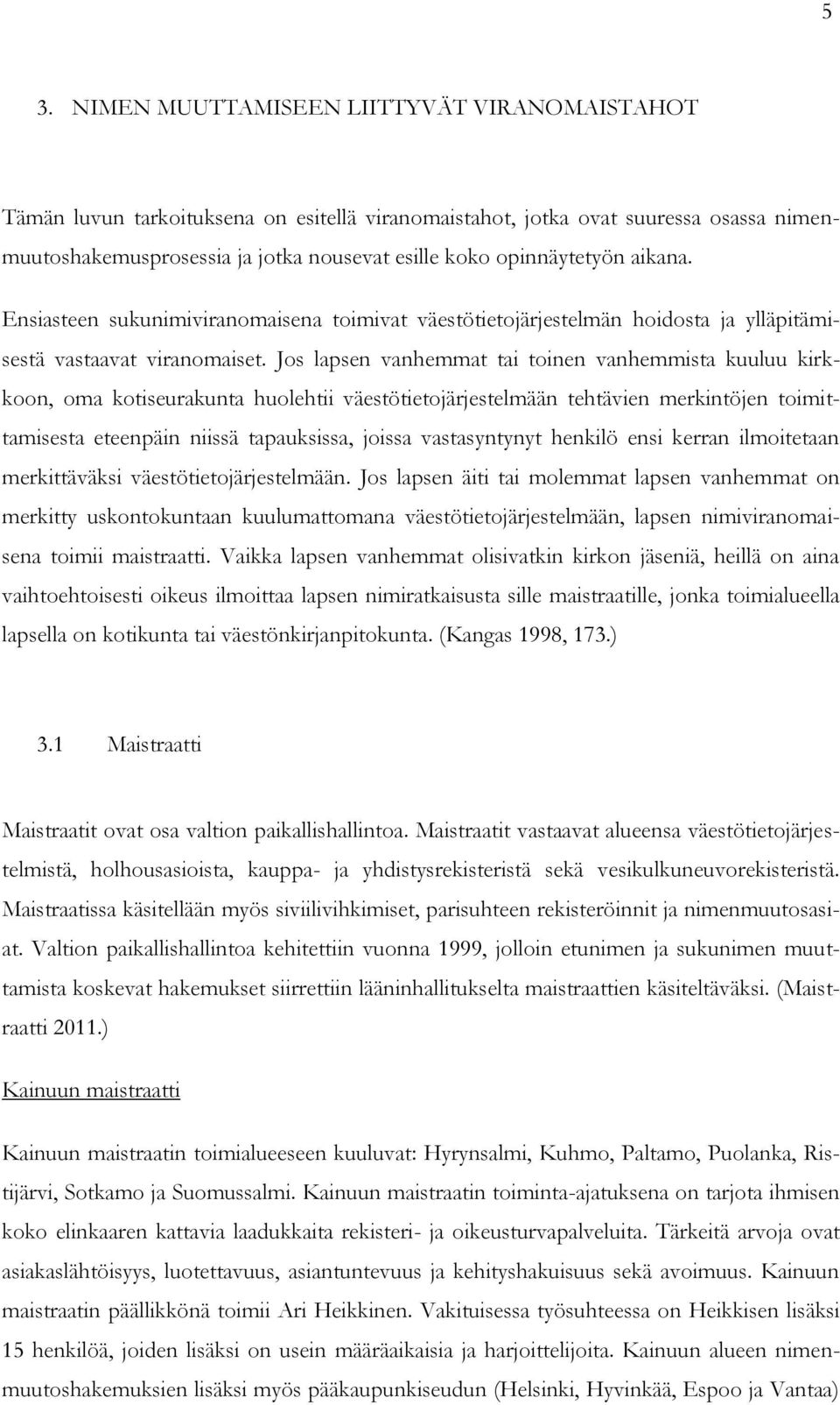 Jos lapsen vanhemmat tai toinen vanhemmista kuuluu kirkkoon, oma kotiseurakunta huolehtii väestötietojärjestelmään tehtävien merkintöjen toimittamisesta eteenpäin niissä tapauksissa, joissa