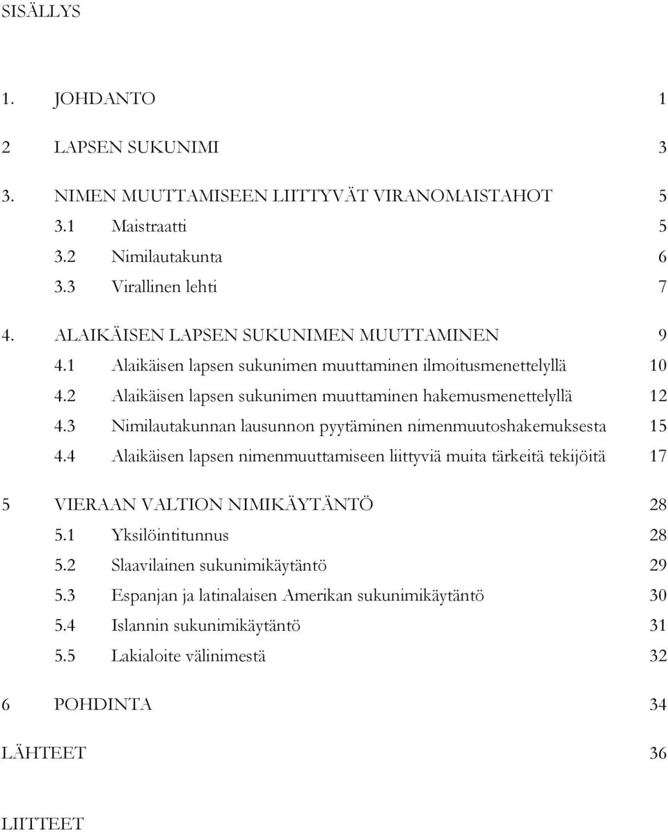 3 Nimilautakunnan lausunnon pyytäminen nimenmuutoshakemuksesta 15 4.4 Alaikäisen lapsen nimenmuuttamiseen liittyviä muita tärkeitä tekijöitä 17 5 VIERAAN VALTION NIMIKÄYTÄNTÖ 28 5.