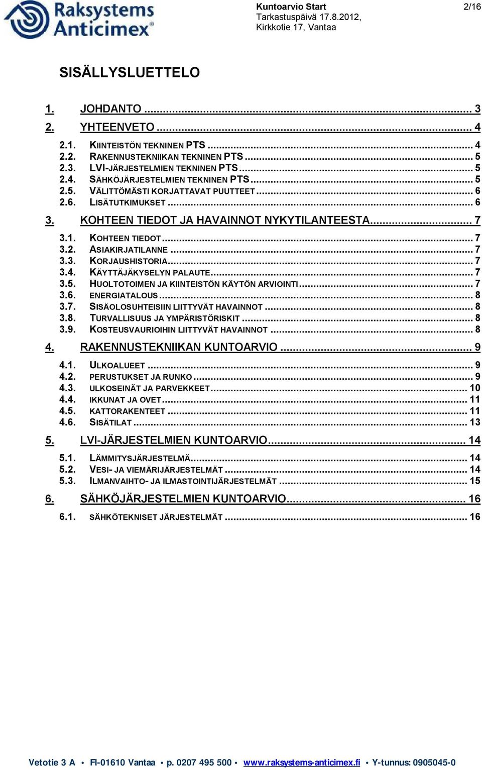 .. 7 3.4. KÄYTTÄJÄKYSELYN PALAUTE... 7 3.5. HUOLTOTOIMEN JA KIINTEISTÖN KÄYTÖN ARVIOINTI... 7 3.6. ENERGIATALOUS... 8 3.7. SISÄOLOSUHTEISIIN LIITTYVÄT HAVAINNOT... 8 3.8. TURVALLISUUS JA YMPÄRISTÖRISKIT.