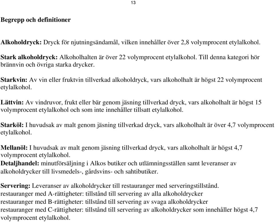 Lättvin: Av vindruvor, frukt eller bär genom jäsning tillverkad dryck, vars alkoholhalt är högst 15 volymprocent etylalkohol och som inte innehåller tillsatt etylalkohol.