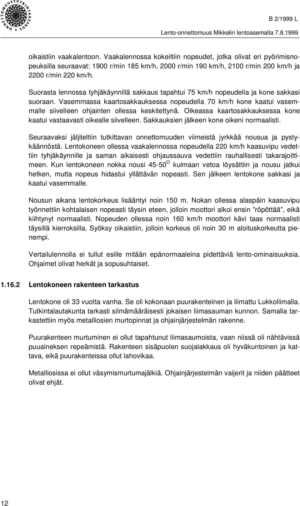 Vasemmassa kaartosakkauksessa nopeudella 70 km/h kone kaatui vasemmalle siivelleen ohjainten ollessa keskitettynä. Oikeassa kaartosakkauksessa kone kaatui vastaavasti oikealle siivelleen.