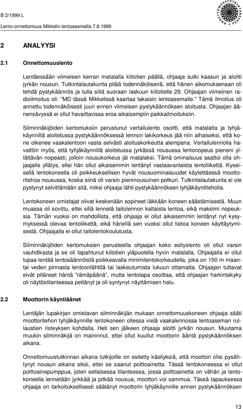 Ohjaajan viimeinen radioilmoitus oli: MD tässä Mikkelissä kaartaa takaisin lentoasemalle. Tämä ilmoitus oli annettu todennäköisesti juuri ennen viimeisen pystykäännöksen aloitusta.