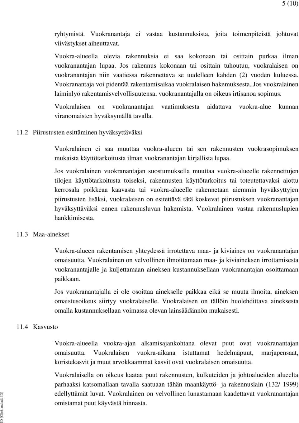 Jos rakennus kokonaan tai osittain tuhoutuu, vuokralaisen on vuokranantajan niin vaatiessa rakennettava se uudelleen kahden (2) vuoden kuluessa.