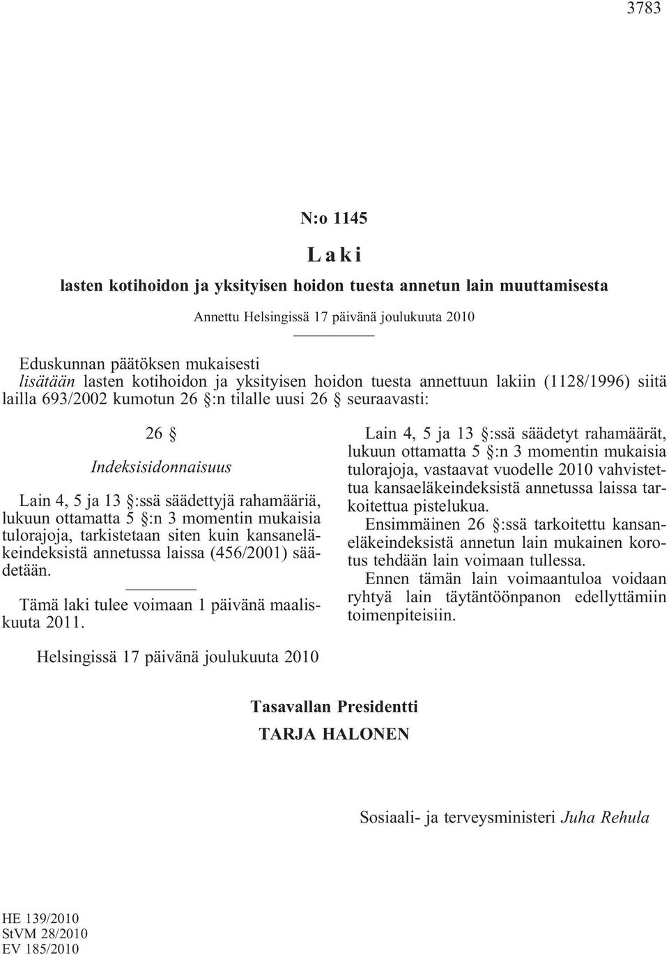 ottamatta 5 :n 3 momentin mukaisia tulorajoja, tarkistetaan siten kuin kansaneläkeindeksistä annetussa laissa (456/2001) säädetään. Tämä laki tulee voimaan 1 päivänä maaliskuuta 2011.