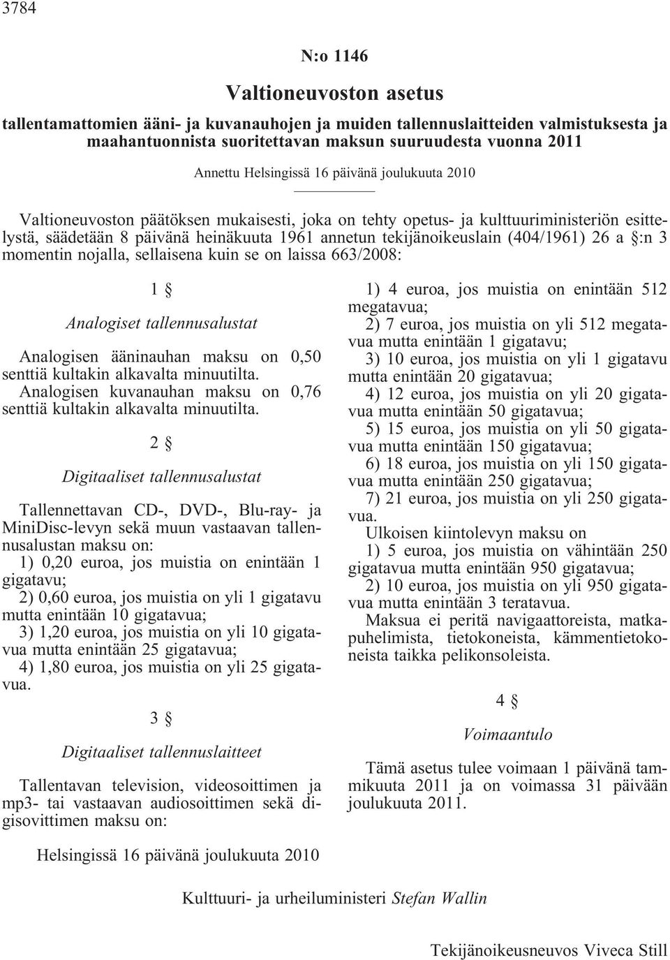 (404/1961) 26 a :n 3 momentin nojalla, sellaisena kuin se on laissa 663/2008: 1 Analogiset tallennusalustat Analogisen ääninauhan maksu on 0,50 senttiä kultakin alkavalta minuutilta.