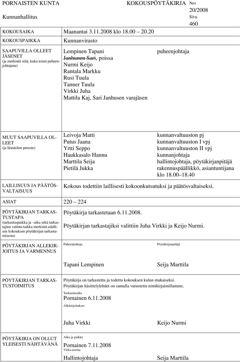 Juha Mattila Kaj, Sari Janhusen varajäsen KOKOUSPÖYTÄKIRJA Nro 20/2008 puheenjohtaja Sivu 460 MUUT SAAPUVILLA OL- LEET (ja läsnäolon peruste) Leivoja Matti Putus Jaana Yrtti Seppo Haukkasalo Hannu