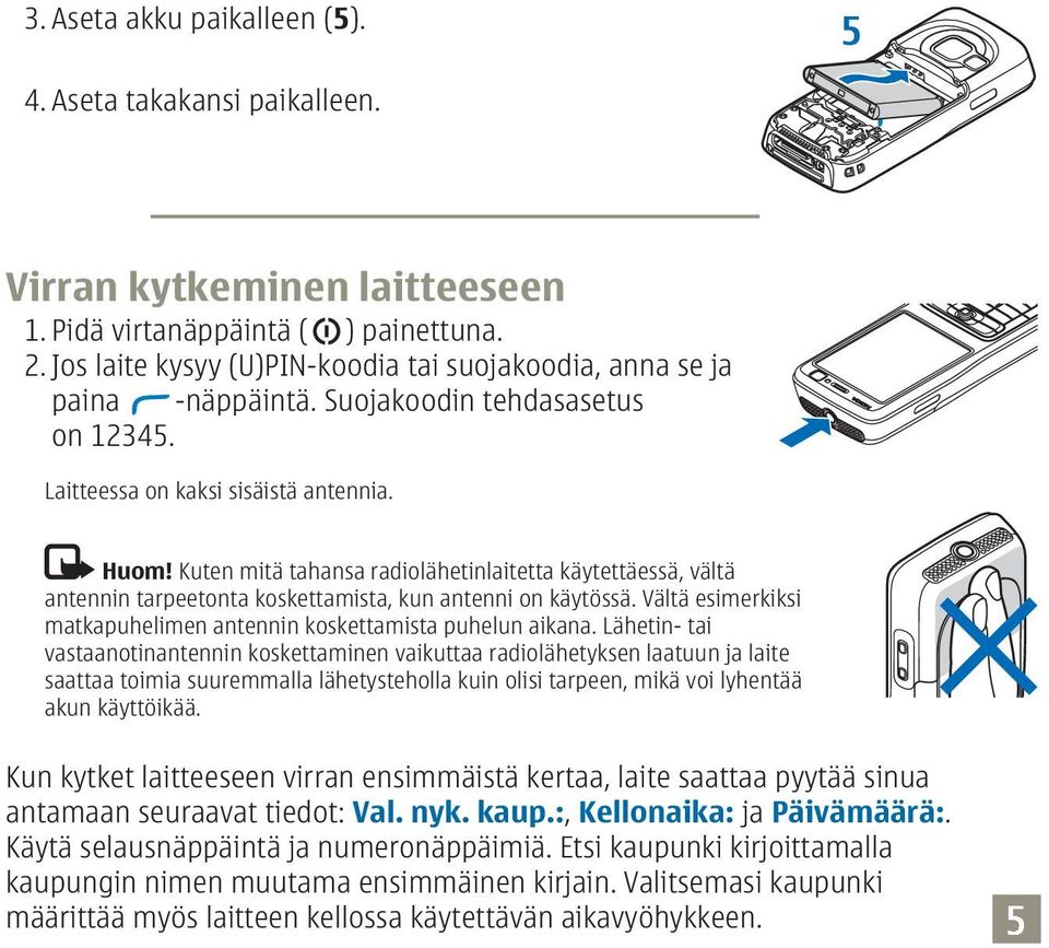 Kuten mitä tahansa radiolähetinlaitetta käytettäessä, vältä antennin tarpeetonta koskettamista, kun antenni on käytössä. Vältä esimerkiksi matkapuhelimen antennin koskettamista puhelun aikana.