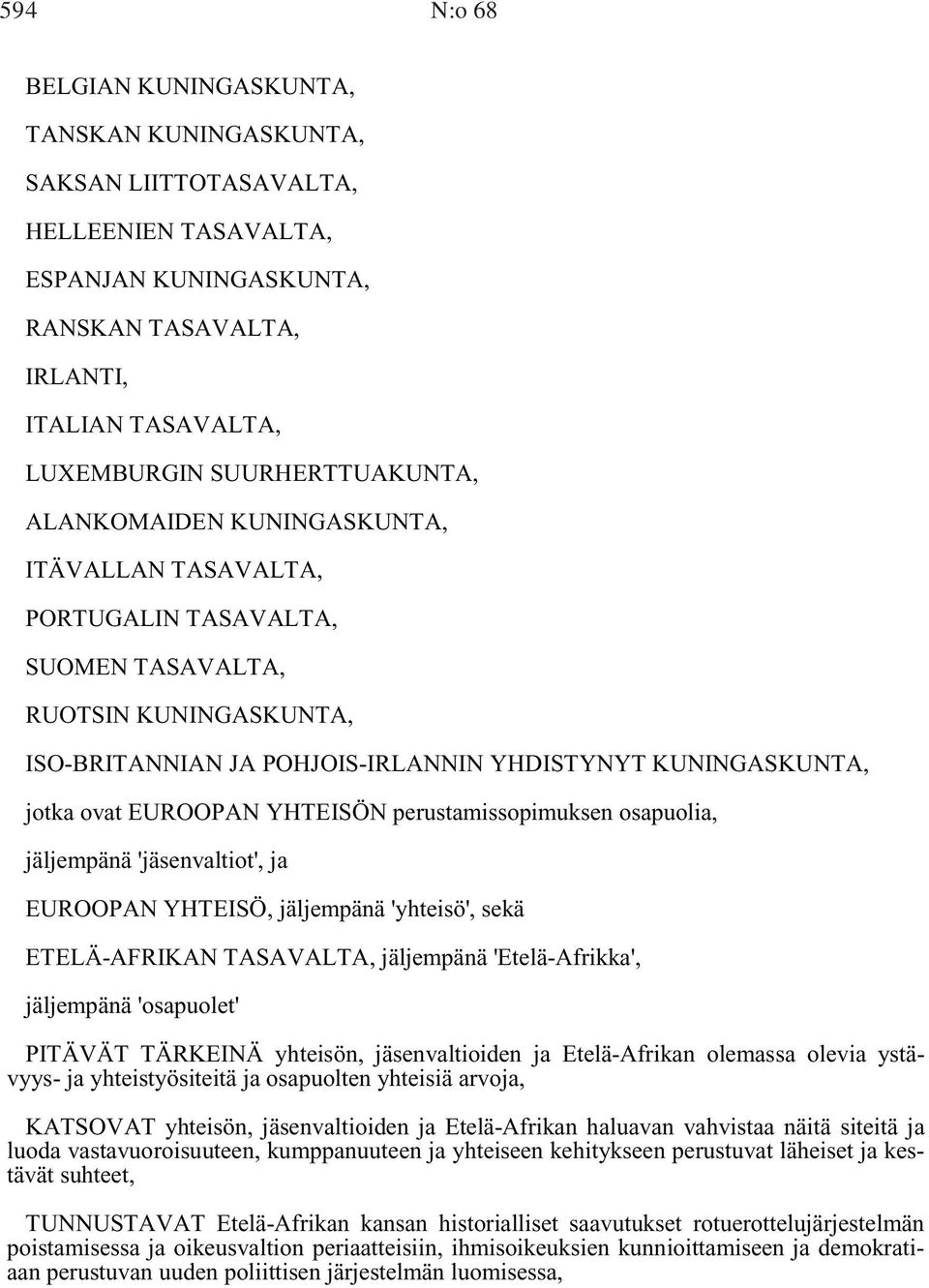 ovat EUROOPAN YHTEISÖN perustamissopimuksen osapuolia, jäljempänä 'jäsenvaltiot', ja EUROOPAN YHTEISÖ, jäljempänä 'yhteisö', sekä ETELÄ-AFRIKAN TASAVALTA, jäljempänä 'Etelä-Afrikka', jäljempänä