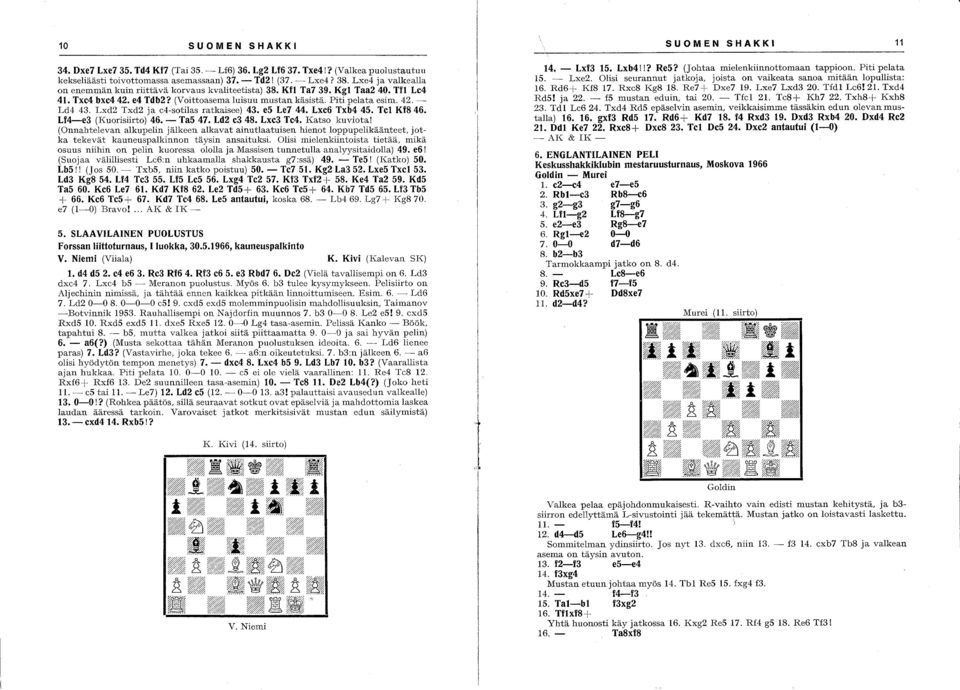 Lxc12 Txd2 ja c4-sotilas ratkaisee) 43. e5 Le7 44. Lxe6 Txb4 45. Tel Kf846. Lf4-e3 (Kuorisiirto) 46. - Ta5 47. Ld2 e3 48. Lxe3 Te4. Katso kuviota!