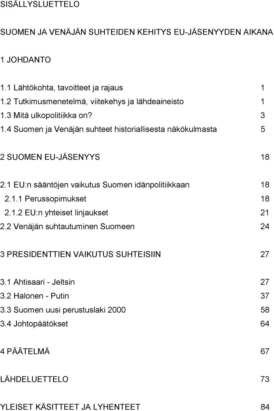 4 Suomen ja Venäjän suhteet historiallisesta näkökulmasta 5 2 SUOMEN EU-JÄSENYYS 18 2.1 EU:n sääntöjen vaikutus Suomen idänpolitiikkaan 18 2.1.1 Perussopimukset 18 2.