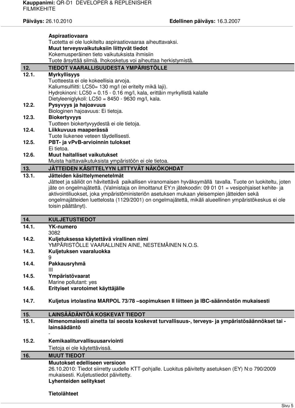 Hydrokinoni: LC50 = 0.15-0.16 mg/l, kala, erittäin myrkyllistä kalalle Dietyleeniglykoli: LC50 = 8450-9630 mg/l, kala. 12.2. Pysyvyys ja hajoavuus Biologinen hajoavuus: Ei tietoja. 12.3. Biokertyvyys Tuotteen biokertyvyydestä ei ole tietoja.