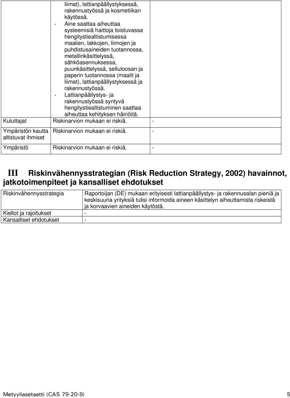 puunkäsittelyssä, selluloosan ja paperin tuotannossa (maalit ja liimat), lattianpäällystyksessä ja rakennustyössä.