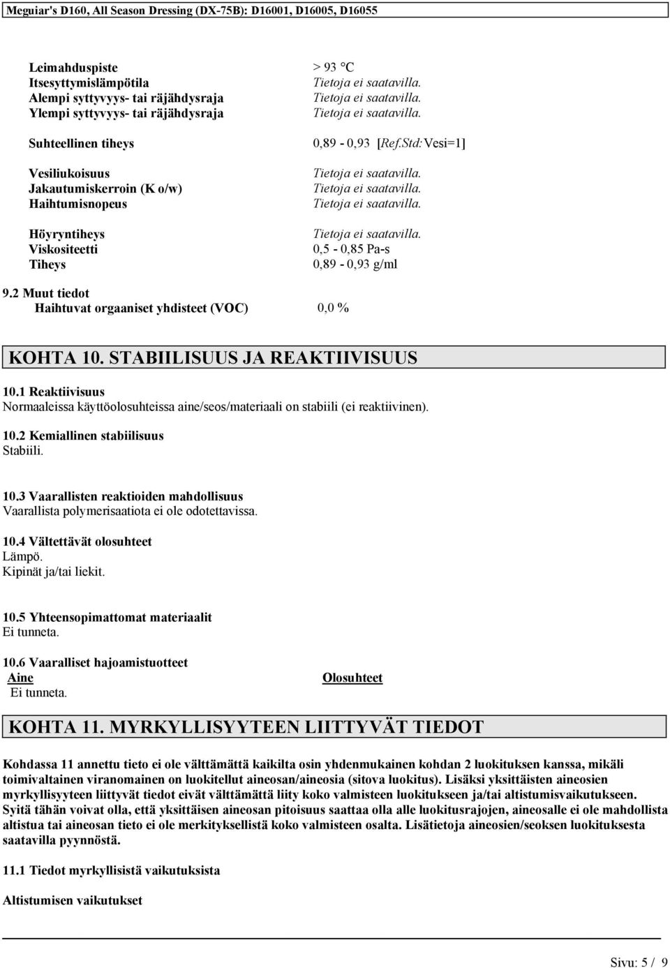 1 Reaktiivisuus Normaaleissa käyttöolosuhteissa aine/seos/materiaali on stabiili (ei reaktiivinen). 10.2 Kemiallinen stabiilisuus Stabiili. 10.3 Vaarallisten reaktioiden mahdollisuus Vaarallista polymerisaatiota ei ole odotettavissa.