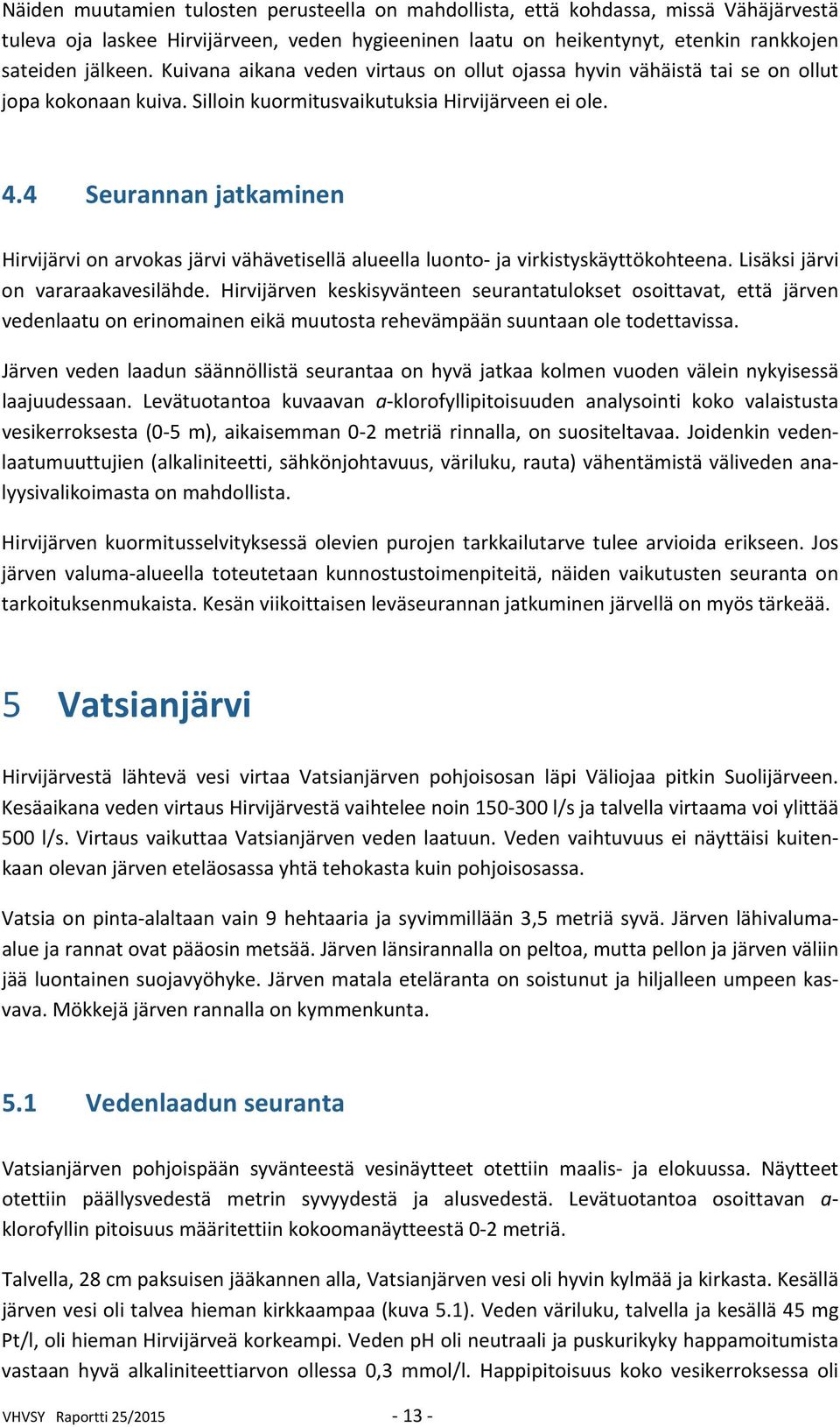 4 Seurannan jatkaminen Hirvijärvi on arvokas järvi vähävetisellä alueella luonto ja virkistyskäyttökohteena. Lisäksi järvi on vararaakavesilähde.