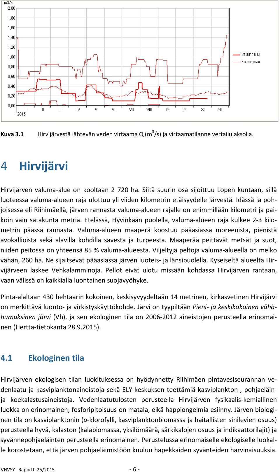 Idässä ja pohjoisessa eli Riihimäellä, järven rannasta valuma alueen rajalle on enimmillään kilometri ja paikoin vain satakunta metriä.